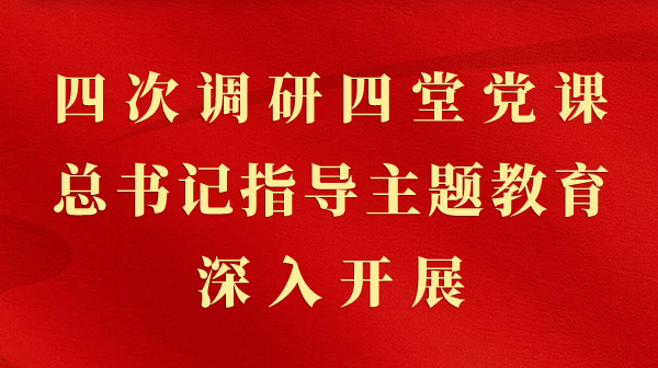 第一观察｜四次调研四堂党课，总书记领导主题教育深刻发展